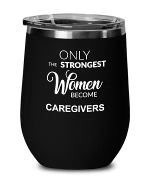 Only The Strongest Women Become Caregiver Insulated Wine Tumbler 12oz Travel Cup Funny Coworker Gifts