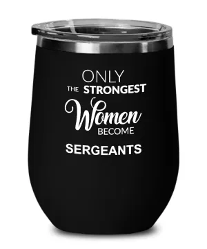 Only The Strongest Women Become Sergeant Insulated Wine Tumbler 12oz Travel Cup Funny Coworker Gifts